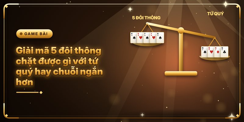 5 Đôi Thông Chặt Được Gì - Tổng Hợp Các Nội Dung Hữu Ích 4 Giải mã 5 đôi thông chặt được gì với tứ quý hay chuỗi ngắn hơn