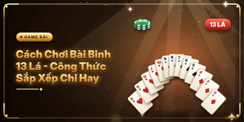 Cách Chơi Bài Binh 13 Lá - Công Thức Sắp Xếp Chi Hay 1 Cách Chơi Bài Binh 13 Lá - Công Thức Sắp Xếp Chi Hay