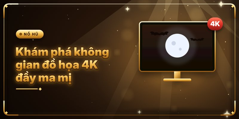 Khám phá không gian đồ họa 4K đầy ma mị 