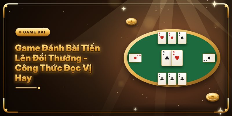 Game Đánh Bài Tiến Lên Đổi Thưởng – Công Thức Đọc Vị Hay