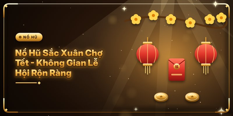 Nổ Hũ Sắc Xuân Chợ Tết - Không Gian Lễ Hội Rộn Ràng